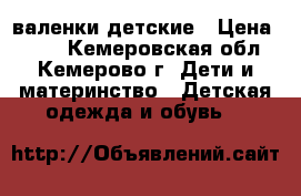 валенки детские › Цена ­ 250 - Кемеровская обл., Кемерово г. Дети и материнство » Детская одежда и обувь   